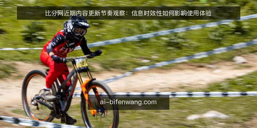 比分网近期内容更新节奏观察：信息时效性如何影响使用体验 — 眼下比分网资讯更新的现状 配图