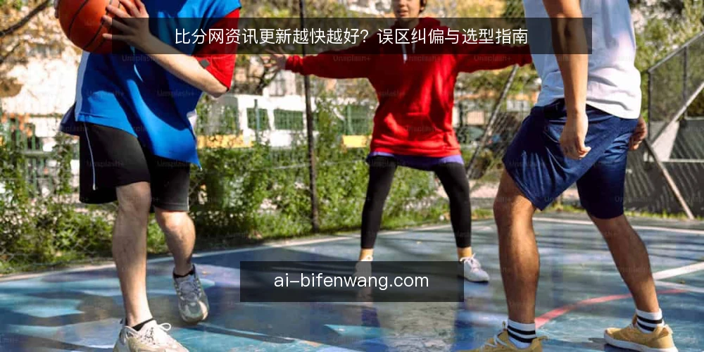 比分网资讯更新越快越好？误区纠偏与选型指南 — 误区：更新快等于信息准 配图