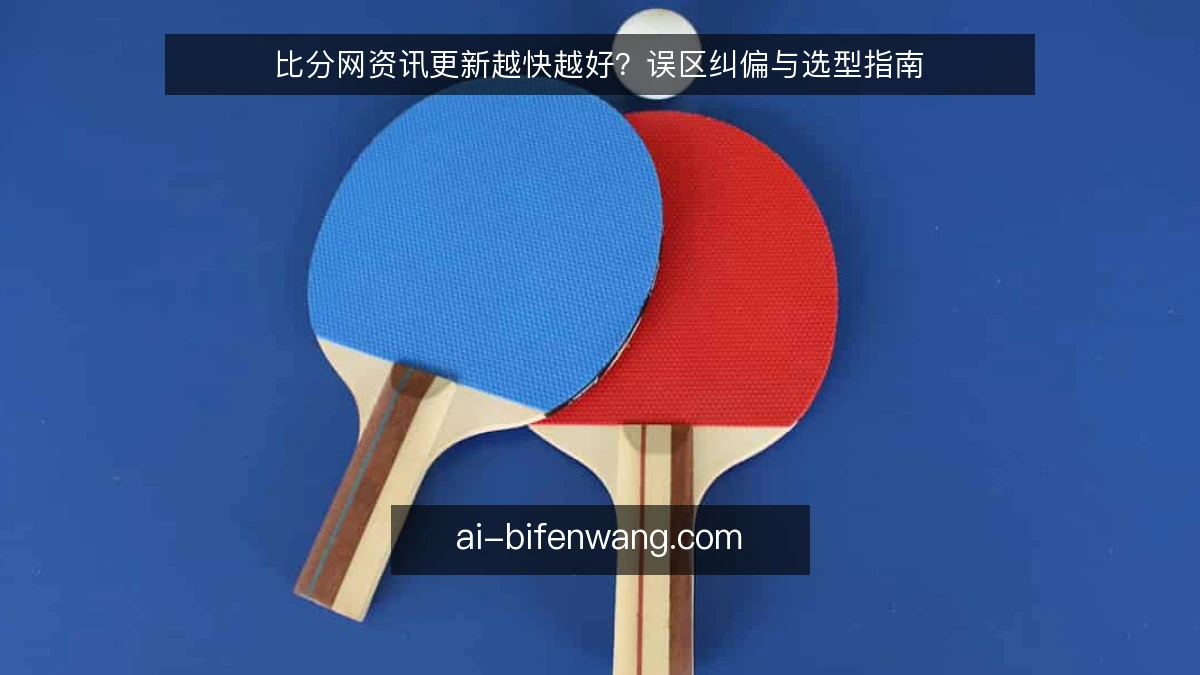 比分网资讯更新越快越好？误区纠偏与选型指南
