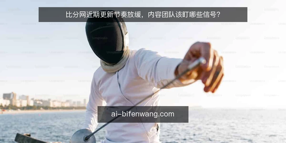 比分网近期更新节奏放缓,内容团队该盯哪些信号? — 信号一:数据刷新出现滞后 配图