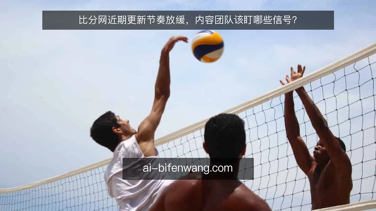 比分网近期更新节奏放缓，内容团队该盯哪些信号？