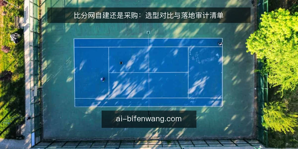 比分网自建还是采购：选型对比与落地审计清单 — 为何现在审计比分网选型 配图