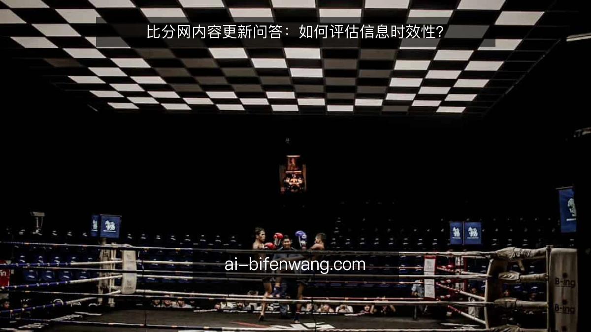 比分网内容更新问答：如何评估信息时效性？