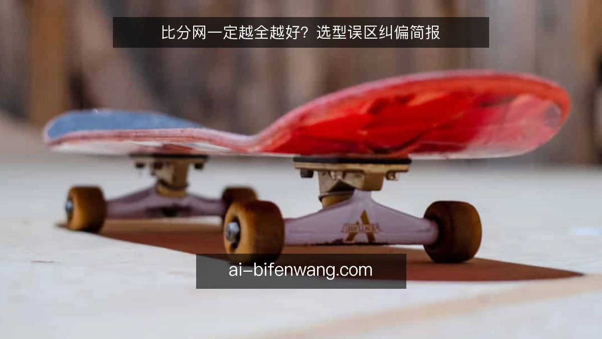 比分网一定越全越好？选型误区纠偏简报