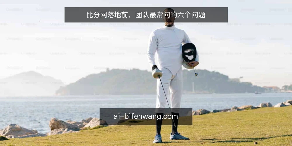 比分网落地前，团队最常问的六个问题 — 先厘清：比分网落地前到底在纠结什么？ 配图