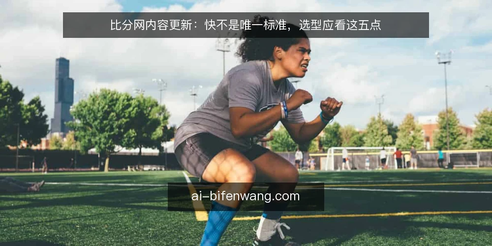 比分网内容更新：快不是唯一标准，选型应看这五点 — 先定义需求：你要的更新到底解决什么问题 配图