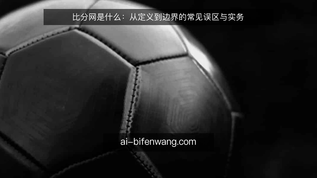 比分网是什么：从定义到边界的常见误区与实务