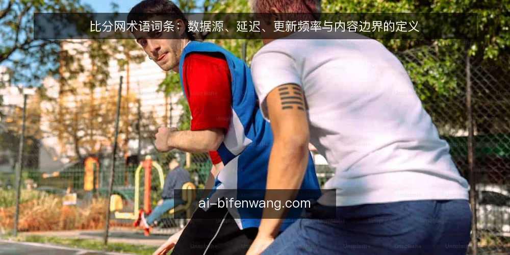 比分网术语词条：数据源、延迟、更新频率与内容边界的定义 — 先厘清：比分网落地时最常卡住的三个术语 配图