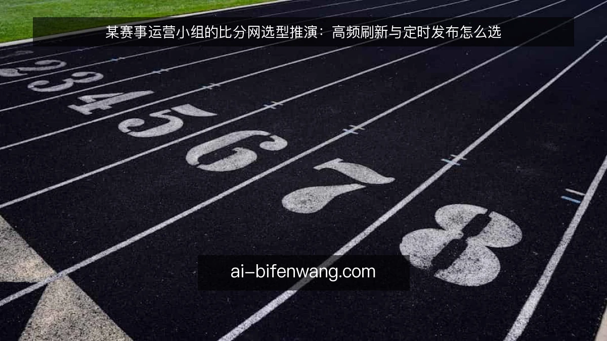 某赛事运营小组的比分网选型推演:高频刷新与定时发布怎么选