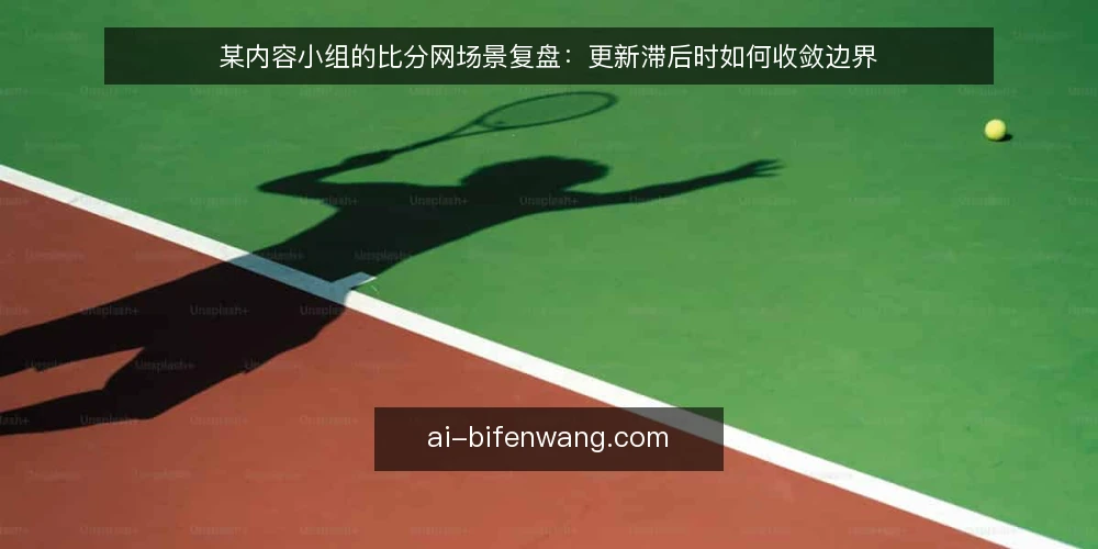 某内容小组的比分网场景复盘：更新滞后时如何收敛边界 — 场景与约束：更新滞后如何暴露 配图