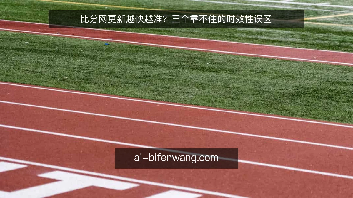 比分网更新越快越准？三个靠不住的时效性误区