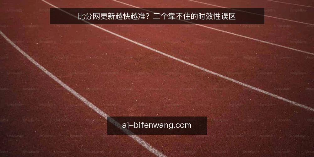 比分网更新越快越准？三个靠不住的时效性误区 — 误区引子：把“刷新快”等同于“信息准” 配图