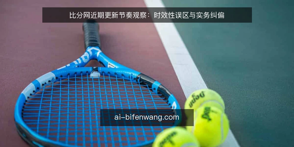 比分网近期更新节奏观察：时效性误区与实务纠偏 — 近期更新节奏的观察框架 配图