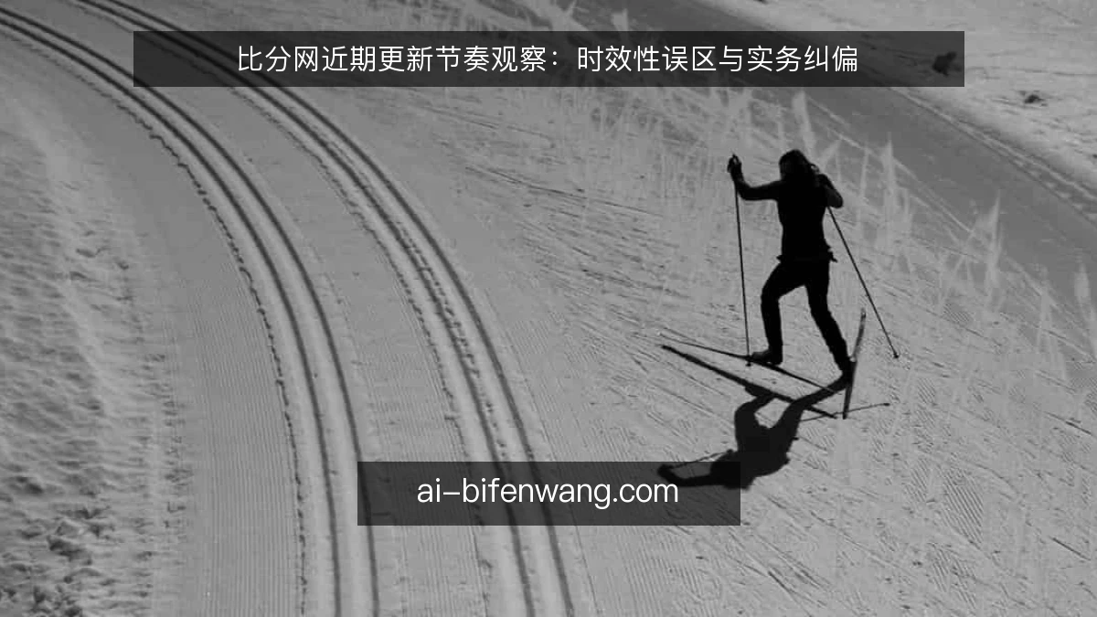 比分网近期更新节奏观察：时效性误区与实务纠偏