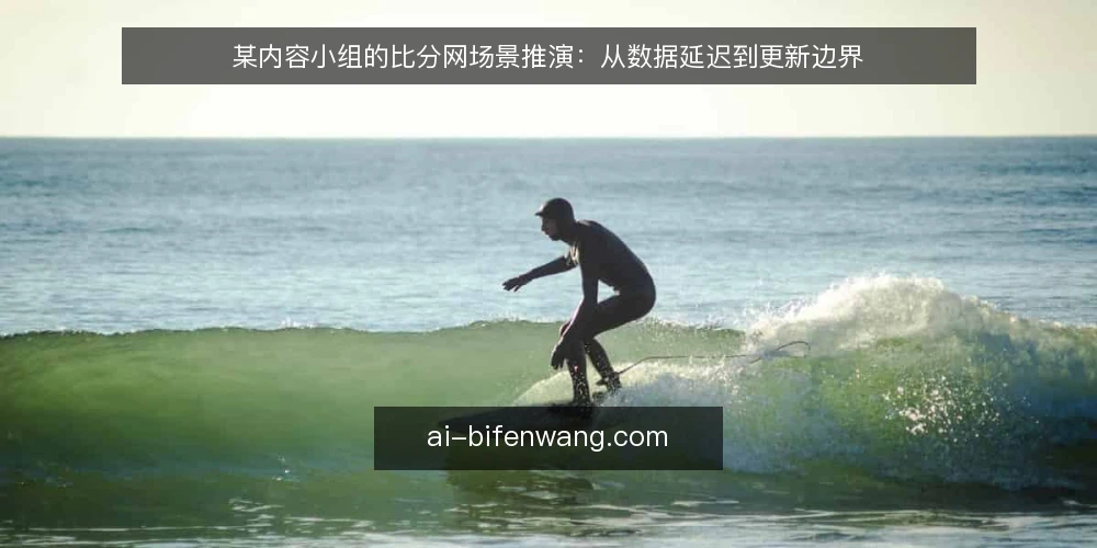 某内容小组的比分网场景推演:从数据延迟到更新边界 — 场景起点:比分网资讯为何总慢半拍 配图