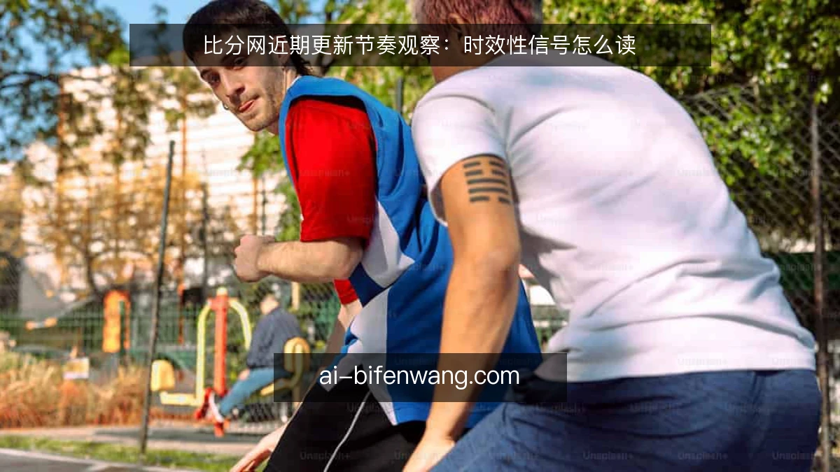 比分网近期更新节奏观察：时效性信号怎么读