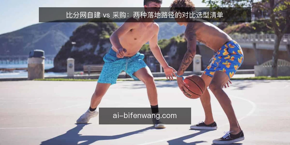 比分网自建 vs 采购：两种落地路径的对比选型清单 — 先定选型标准：比分网落地要回答哪些问题 配图